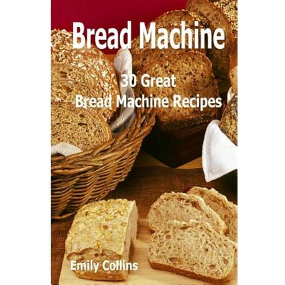 Machine Recipes: 30 Great Bread Machine Recipes: 30 Great Bread Machine Recipes (Paperback)