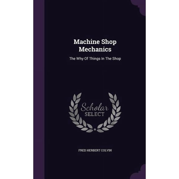 Machine Shop Mechanics: The Why Of Things In The Shop (Hardcover)