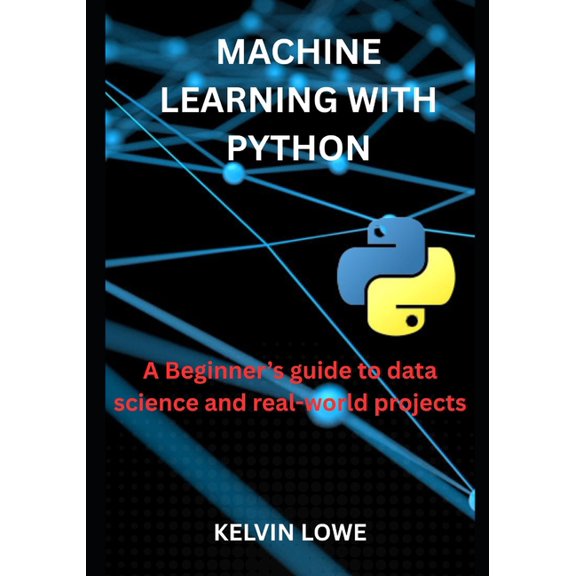 Machine learning with python: A Beginner's guide to data science and real-world projects, (Paperback)