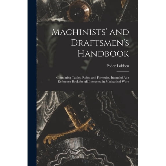 Machinists' and Draftsmen's Handbook: Containing Tables, Rules, and Formulas, Intended As a Reference Book for All Inter, (Paperback)