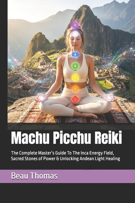 Machu Picchu Reiki: The Complete Master's Guide To The Inca Energy Field, Sacred Stones of Power & Unlocking Andean Ligh, (Paperback)
