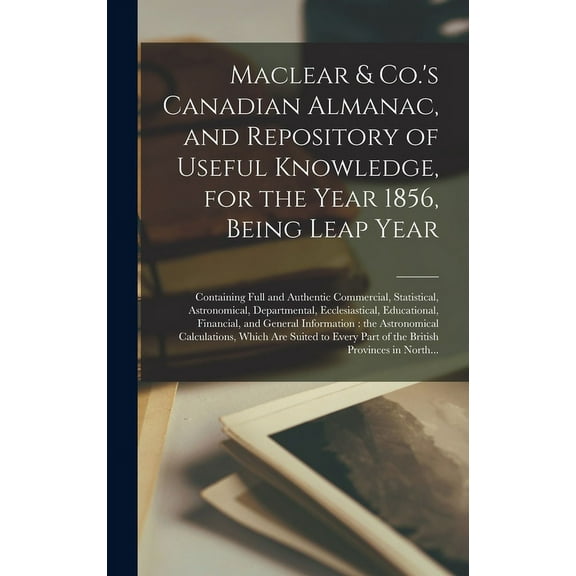 Maclear & Co.'s Canadian Almanac, and Repository of Useful Knowledge, for the Year 1856, Being Leap Year [microform]: Co, (Hardcover)