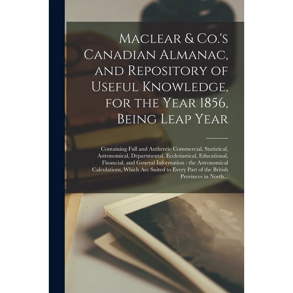 Maclear & Co.'s Canadian Almanac, and Repository of Useful Knowledge, for the Year 1856, Being Leap Year [microform]: Co, (Paperback)