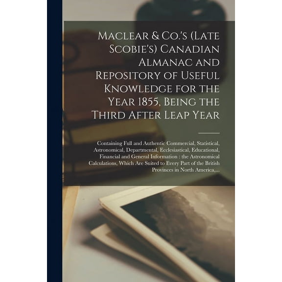 Maclear & Co.'s (late Scobie's) Canadian Almanac and Repository of Useful Knowledge for the Year 1855, Being the Third A, (Paperback)