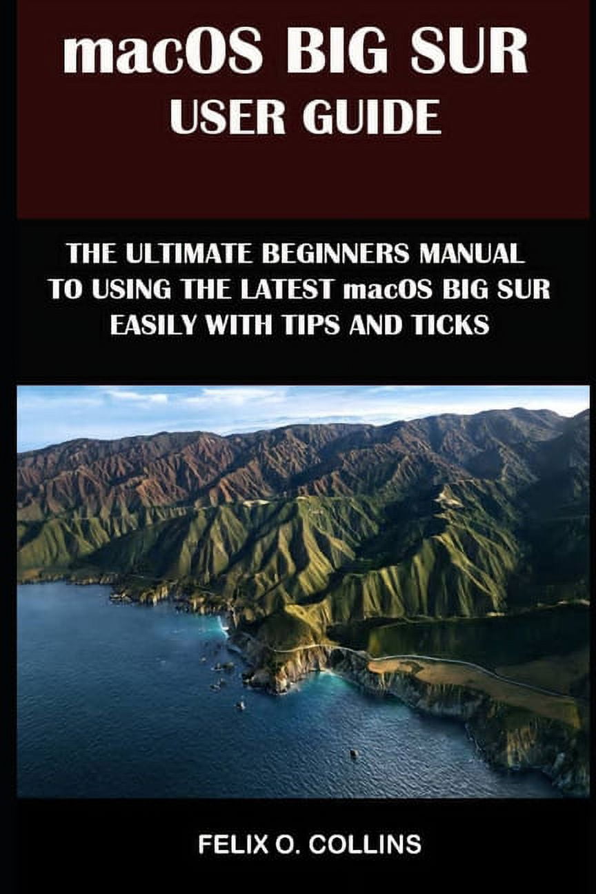 Macos Big Sur User Guide: The Ultimate Beginner's Manual To Using The ...