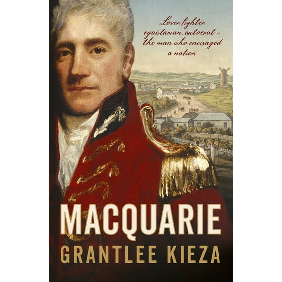 Macquarie: The Fascinating True Colonial History & Story of the Lover, Fighter, Egalitarian, & Autocrat Who Envisaged th, (Paperback)