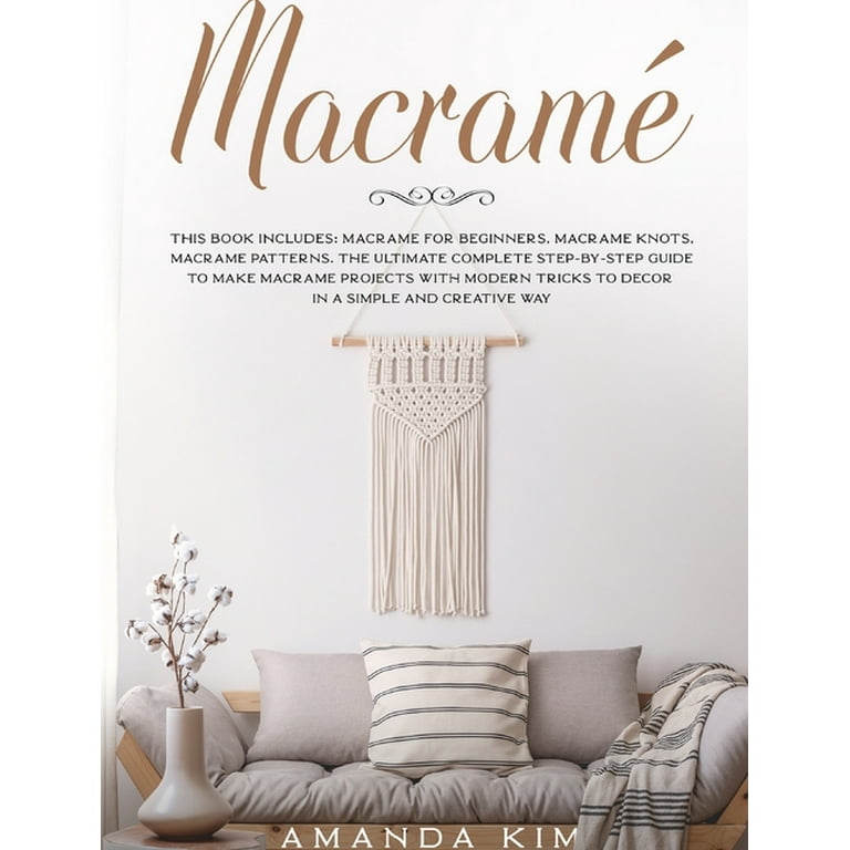 Macramé: Macramé: 3 Books 1: Macramé for Beginners, Knots & Patterns. the  Ultimate Complete Step-By-Step Guide to Make Unique Macramé Projects with
