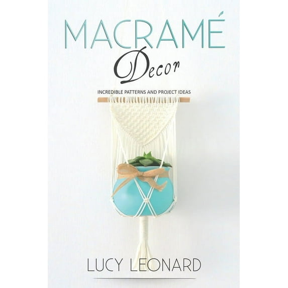 Macram? Decor: Incredible Patterns And Project Ideas