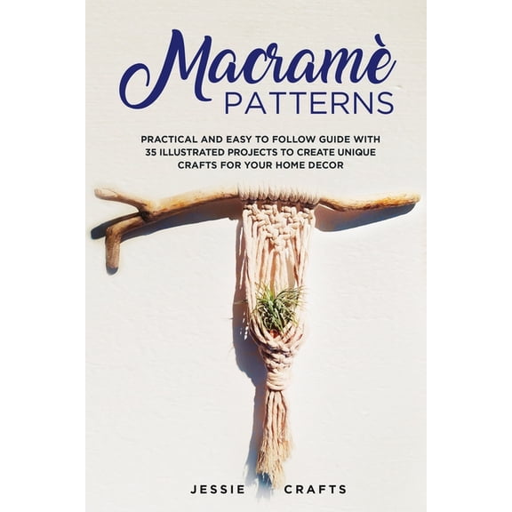 Macram Patterns: Practical and Easy to Follow Guide with 35 Illustrated Projects to Create Unique Crafts for your Home , (Paperback)
