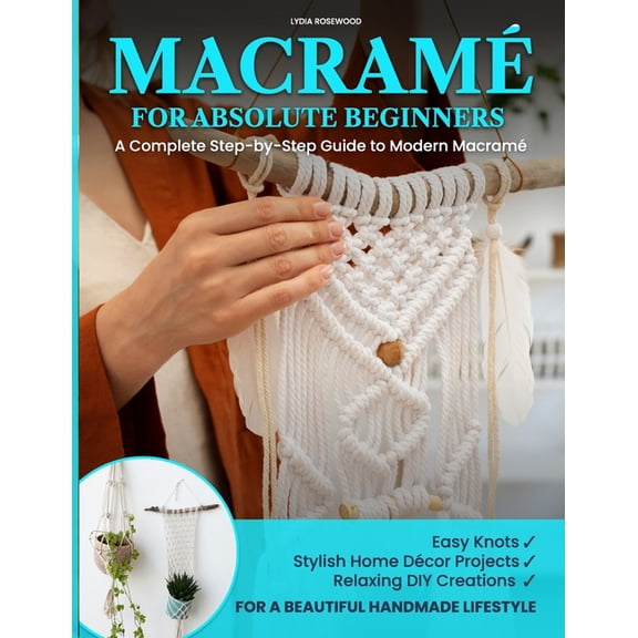 Books about Macram Patterns and Macram Macram for Absolute Beginners: A Complete Step-by-Step Guide to Modern Macram Easy Knots, Stylish Home Dcor Projects,, Book 1, (Paperback)