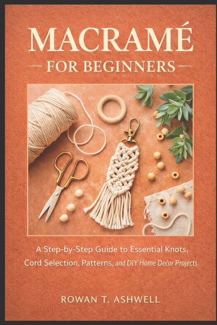 MacramÃ© for Beginners: A Step-by-Step Guide to Essential Knots, Cord ...