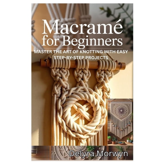 Macramé for Beginners: Master the Art of Knotting with Easy Step-By-Step Projects: A Practical Guide to Creating Beautif, (Paperback)