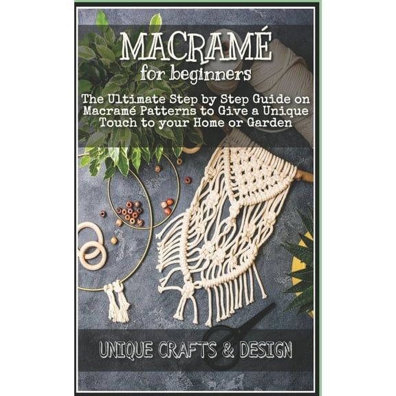 Macram for Beginners: The Ultimate Step by Step Guide on Macram Patterns to Give a Unique Touch to your Home or Garden (Paperback)