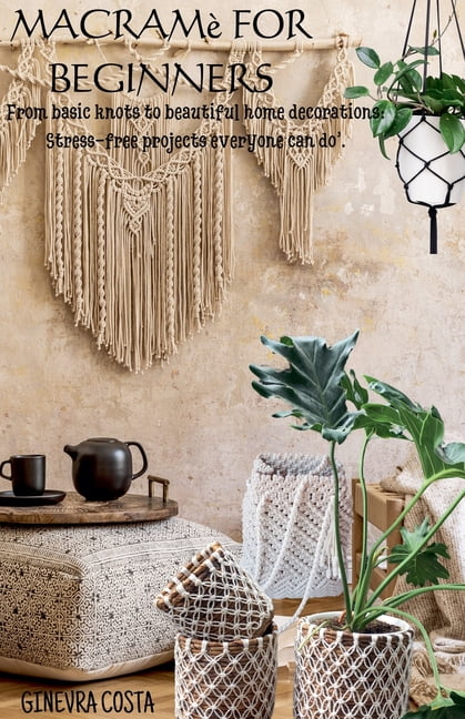 MacramÃ¨ for beginners," From basic knots to beautiful home decorations ...