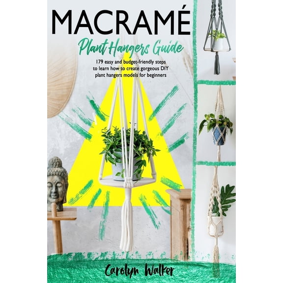 Macram: Plant Hangers Guide- 179 Easy and Budget-Friendly Steps To Learn How To Create Gorgeous DIY Plant Hangers Models for Beginners (Paperback)
