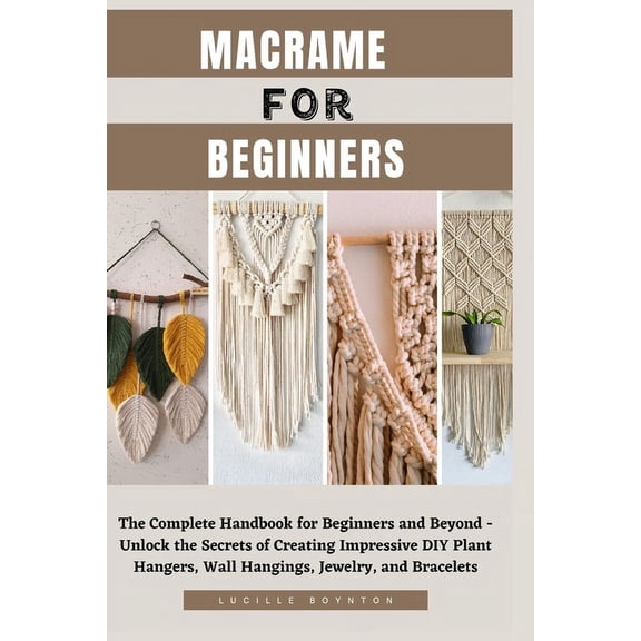 Macrame for Beginners: The Complete Handbook for Beginners and Beyond - Unlock the Secrets of Creating Impressive DIY Plant Hangers, Wall Hangings, Jewelry, and Bracelets (Paperback)