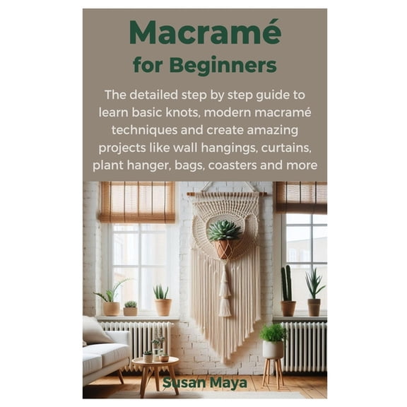 Macrame for Beginners: The detailed step by step guide to learn basic knots, modern macrame techniques and create amazing projects like wall hangings, curtains, plant hanger, bags, coasters and more (