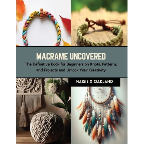 Macrame Uncovered: The Definitive Book for Beginners on Knots, Patterns, and Projects and Unlock Your Creativity (Paperback)