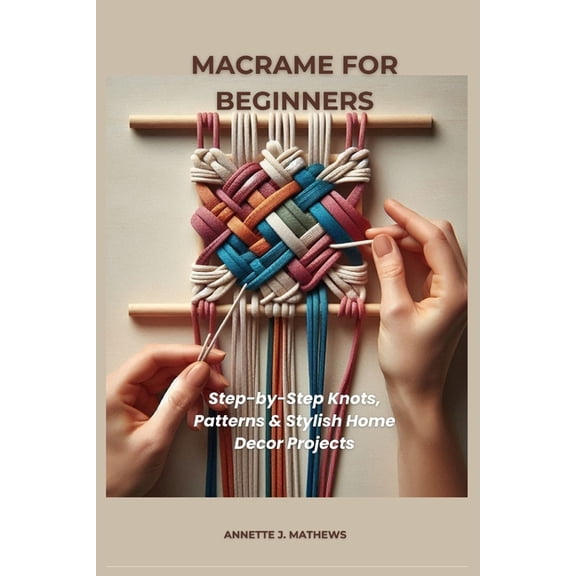 Macrame for Beginners: Step-by-Step Knots, Patterns & Stylish Home Decor Projects, (Paperback)