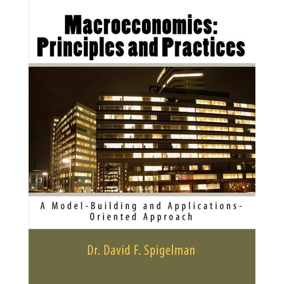Macroeconomics : Principles and Practices: a Model-building and Applications-oriented Approach