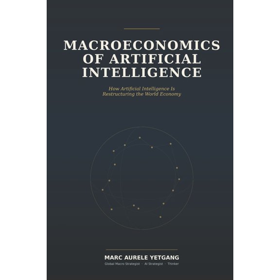 Macroeconomics of Artificial Intelligence: How Artificial Intelligence Is Restructuring the World, (Paperback)