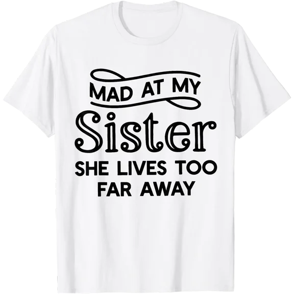 Mad At My Sister She Lives Too Far Away Funny Saying Quote T-Shirt, Unisex T-Shirt
