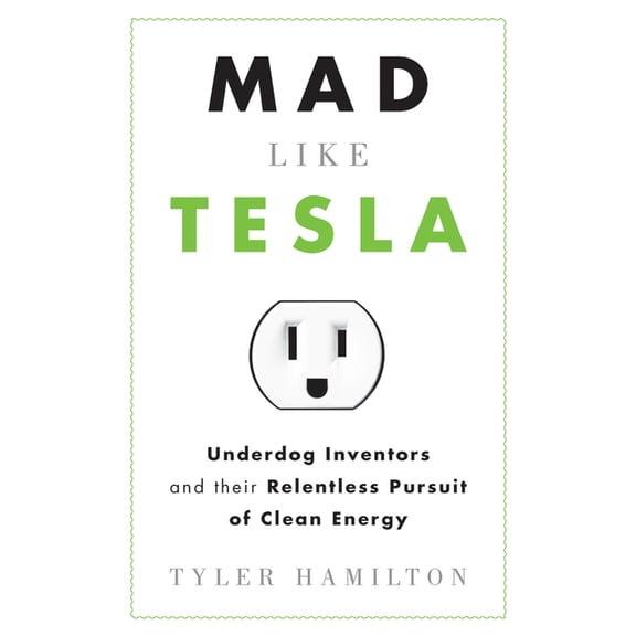 Mad Like Tesla : Underdog Inventors and their Relentless Pursuit of Clean Energy (Paperback)