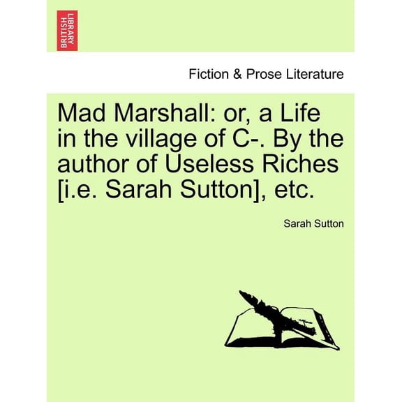 Mad Marshall : Or, a Life in the Village of C-. by the Author of Useless Riches [I.E. Sarah Sutton], Etc.