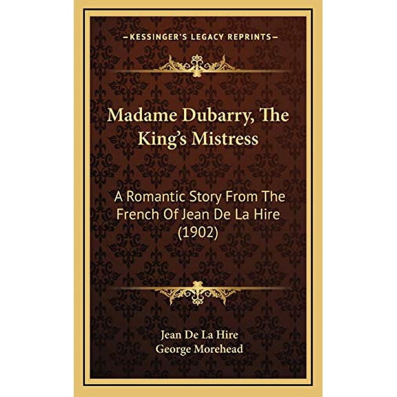 Madame Dubarry, The Kings Mistress: A Romantic Story From The French Of Jean De La Hire 1902 Hardcover 116556064X 9781165560646 Jean De La Hire