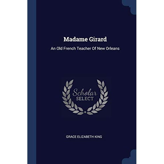 Madame Girard: An Old French Teacher Of New Orleans Paperback 1377158942 9781377158945 Grace Elizabeth King