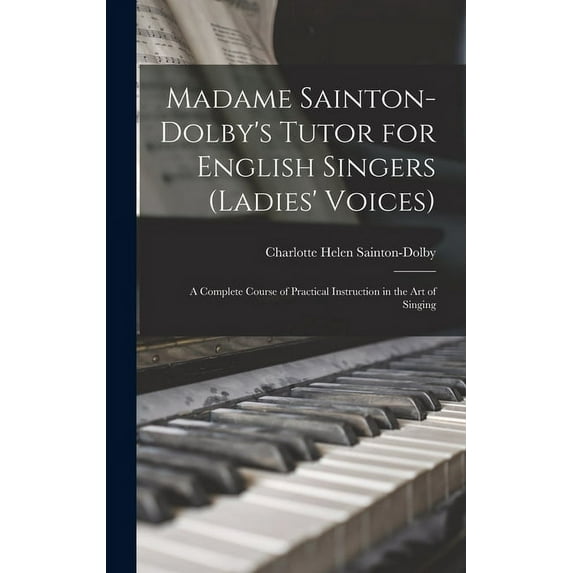 Madame Sainton-Dolby's Tutor for English Singers (Ladies' Voices) : A Complete Course of Practical Instruction in the art of Singing (Hardcover)