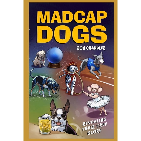 Madcap Dogs: Revealing Their True Glory, (Paperback)