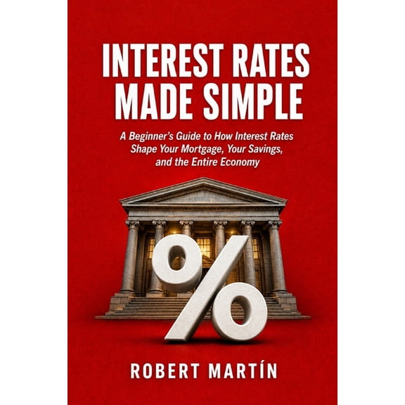 Made Simple Interest Rates Made Simple: A Beginner's Guide to How Interest Rates Shape Your Mortgage, Your Savings, and the Entire E, Book 5, (Paperback)
