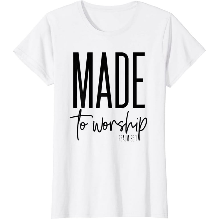 Made To Worship Psalm 95 1 Shirt - Christian Gift Idea Made To Worship Psalm 95 1 Shirt - Christian Gift Idea