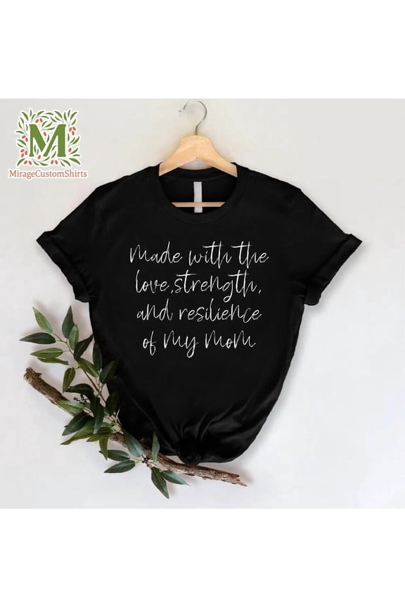 Made With The Love Mom Shirt, Love Strength Resilience Of My Mom Shirt, Mother'S Day , Strong Mom Tee, Daughter, Son, Full Size S-5XL