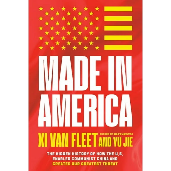 Made in America: The Hidden History of How the U.S. Enabled Communist China and Created Our Greatest Threat, (Hardcover)
