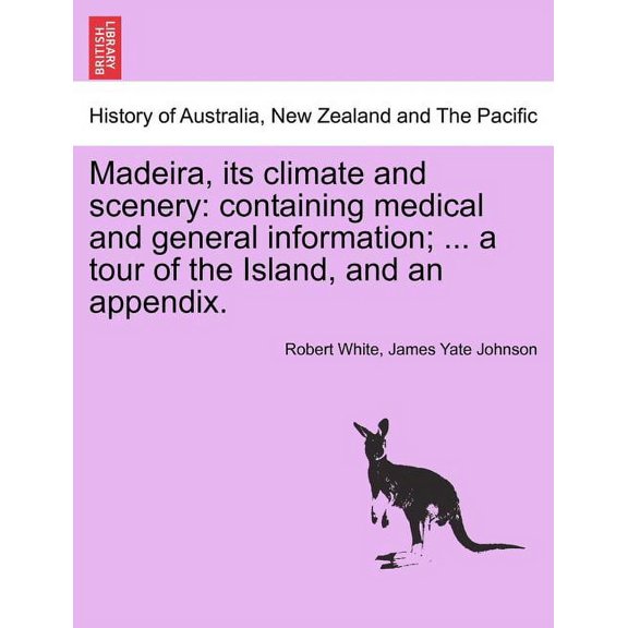 Madeira, Its Climate and Scenery: Containing Medical and General Information; ... a Tour of the Island, and an Appendix. Second Edition (Paperback)