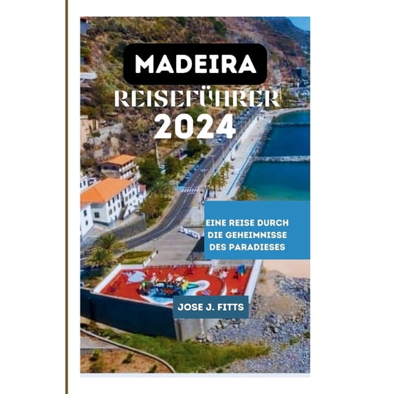 Madeira Reiseführer 2024: Eine Reise durch die Geheimnisse des Paradieses(German edition), (Paperback)
