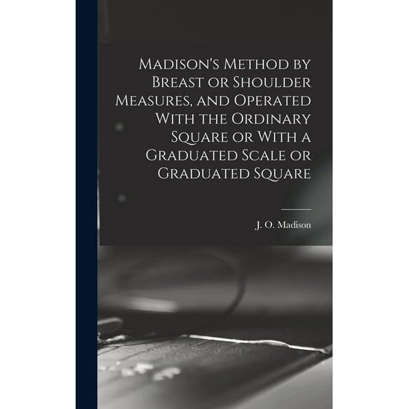 Madison's Method by Breast or Shoulder Measures, and Operated With the Ordinary Square or With a Graduated Scale or Grad, (Hardcover)