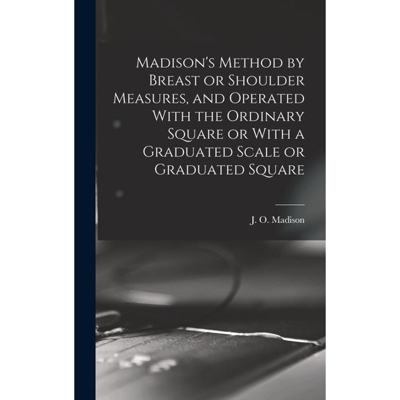 Madison's Method by Breast or Shoulder Measures, and Operated With the Ordinary Square or With a Graduated Scale or Grad, (Hardcover)