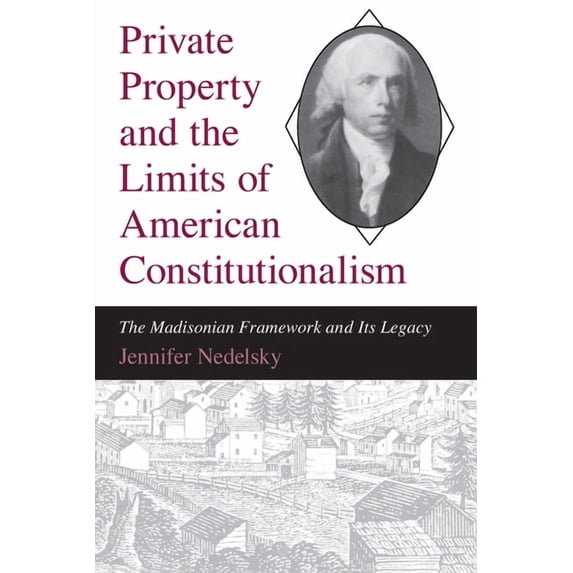 Madisonian Framework and Its Legacy Private Property and the Limits of American Constitutionalism: The Madisonian Framework and Its Legacy, (Paperback)