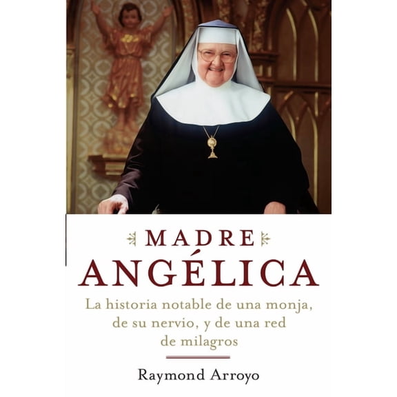 Madre Angelica: La historia notable de una monja, de su nervio, y de una red de milagros, (Paperback)