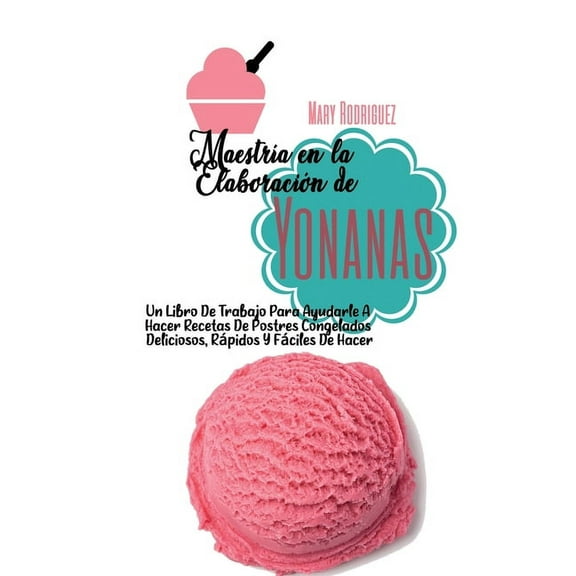 Maestra En La Elaboracin de Yonanas: Un Libro De Trabajo Para Ayudarle A Hacer Recetas De Postres Congelados Deliciosos, Rpidos Y Fciles De Hacer (Hardcover)