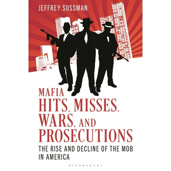 Mafia Hits, Misses, Wars, and Prosecutions: The Rise and Decline of the Mob in America, (Hardcover)