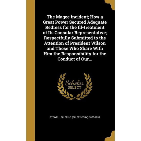 The Magee Incident; How a Great Power Secured Adequate Redress for the Ill-treatment of Its Consular Representative; Respectfully Submitted to the Attention of President Wilson and Those Who Share With Him the Responsibility for the Conduct of Our... (Hardcover)