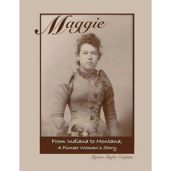 Maggie: From Indiana to Montana A Pioneer Woman's Story, (Paperback)