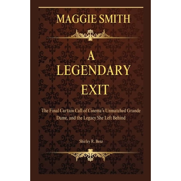Maggie Smith: A LEGENDARY EXIT: The Final Curtain Call of Cinema's Unmatched Grande Dame, and the Legacy She Left Behind, (Paperback)