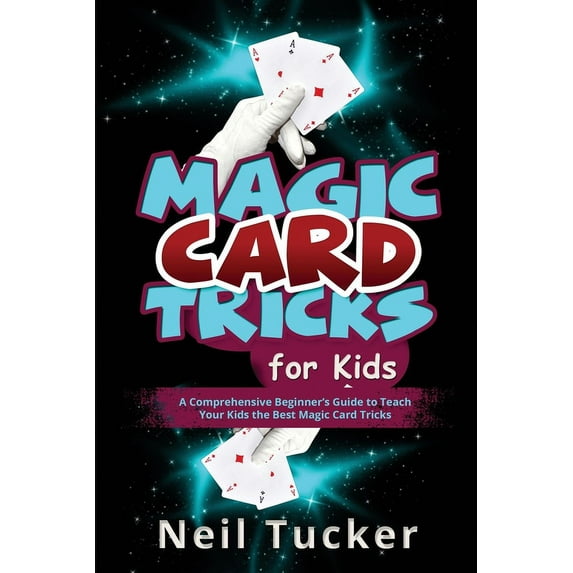 Magic Card Tricks for Kids: A Comprehensive Beginner's Guide to Teach Your Kids the Best Magic Card Tricks, (Paperback)
