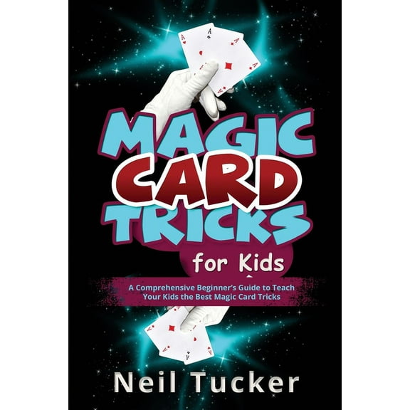 Magic Card Tricks for Kids: A Comprehensive Beginner's Guide to Teach Your Kids the Best Magic Card Tricks, (Paperback)