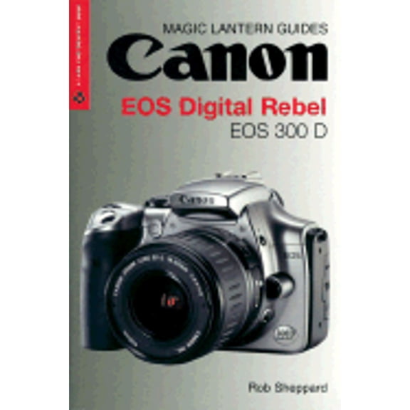 Magic Lantern Guides: Canon EOS Digital Rebel EOS 300 D (Paperback) by Rob Sheppard